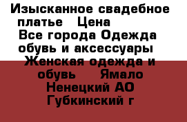 Изысканное свадебное платье › Цена ­ 27 000 - Все города Одежда, обувь и аксессуары » Женская одежда и обувь   . Ямало-Ненецкий АО,Губкинский г.